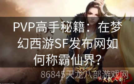 PVP高手秘籍：在梦幻西游SF发布网如何称霸仙界？