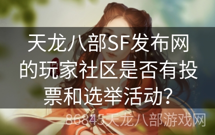 天龙八部SF发布网的玩家社区是否有投票和选举活动？