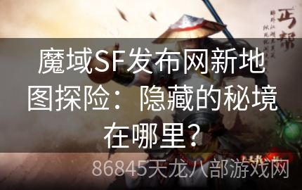 魔域SF发布网新地图探险：隐藏的秘境在哪里？