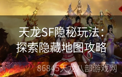 天龙SF隐秘玩法：探索隐藏地图攻略