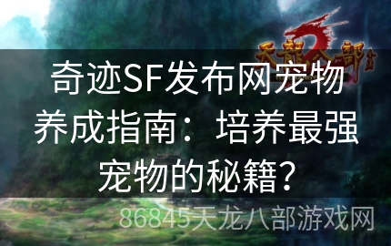 奇迹SF发布网宠物养成指南：培养最强宠物的秘籍？