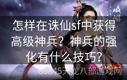 怎样在诛仙sf中获得高级神兵？神兵的强化有什么技巧？