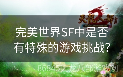 完美世界SF中是否有特殊的游戏挑战？