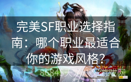 完美SF职业选择指南：哪个职业最适合你的游戏风格？