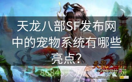 天龙八部SF发布网中的宠物系统有哪些亮点？