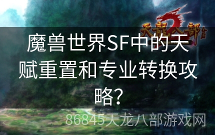 魔兽世界SF中的天赋重置和专业转换攻略？