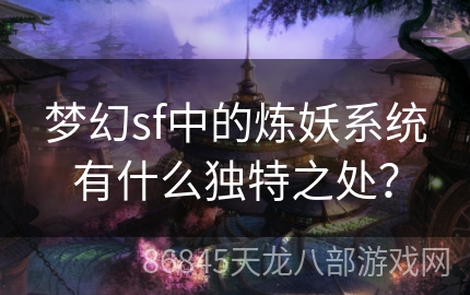 梦幻sf中的炼妖系统有什么独特之处？