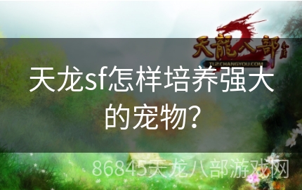 天龙sf怎样培养强大的宠物？