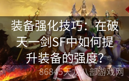 装备强化技巧：在破天一剑SF中如何提升装备的强度？