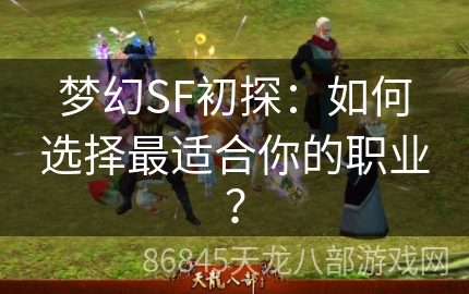 梦幻SF初探：如何选择最适合你的职业？