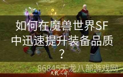 如何在魔兽世界SF中迅速提升装备品质？