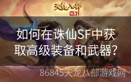 如何在诛仙SF中获取高级装备和武器？