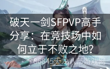 破天一剑SFPVP高手分享：在竞技场中如何立于不败之地？