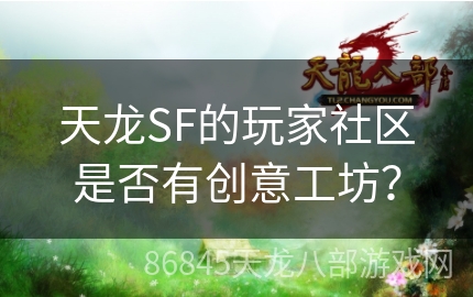 天龙SF的玩家社区是否有创意工坊？