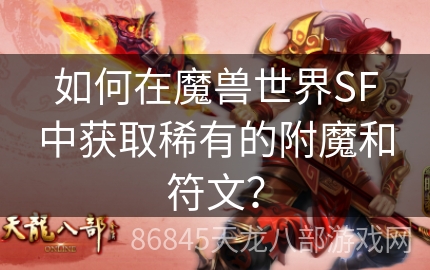 如何在魔兽世界SF中获取稀有的附魔和符文？