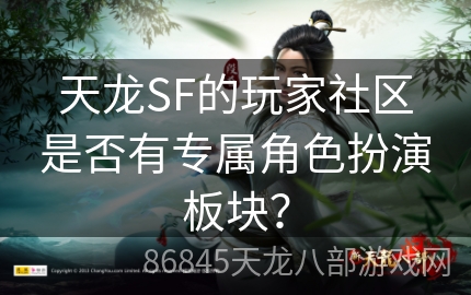 天龙SF的玩家社区是否有专属角色扮演板块？