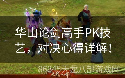 华山论剑高手PK技艺，对决心得详解！