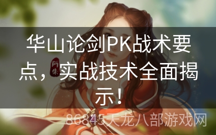 华山论剑PK战术要点，实战技术全面揭示！