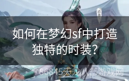 如何在梦幻sf中打造独特的时装？