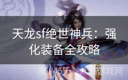 天龙sf绝世神兵：强化装备全攻略