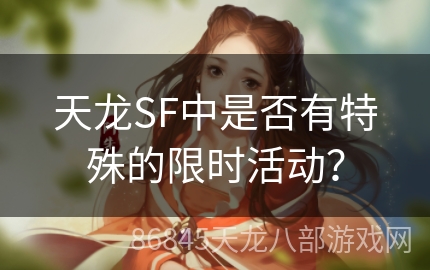 天龙SF中是否有特殊的限时活动？