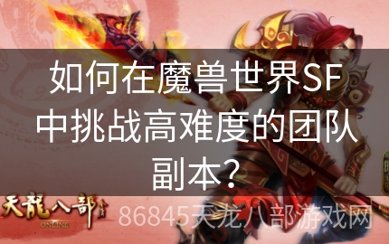 如何在魔兽世界SF中挑战高难度的团队副本？