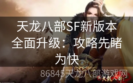 天龙八部SF新版本全面升级：攻略先睹为快