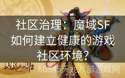 社区治理：魔域SF如何建立健康的游戏社区环境？