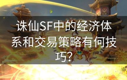 诛仙SF中的经济体系和交易策略有何技巧？