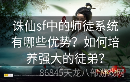 诛仙sf中的师徒系统有哪些优势？如何培养强大的徒弟？