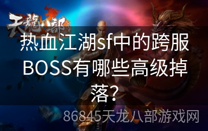 热血江湖sf中的跨服BOSS有哪些高级掉落？