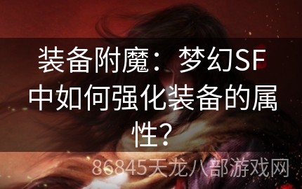 装备附魔：梦幻SF中如何强化装备的属性？