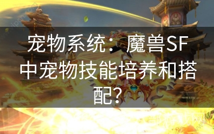 宠物系统：魔兽SF中宠物技能培养和搭配？