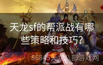 天龙sf的帮派战有哪些策略和技巧？