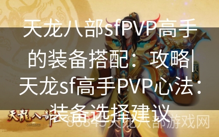 天龙八部sfPVP高手的装备搭配：攻略|天龙sf高手PVP心法：装备选择建议