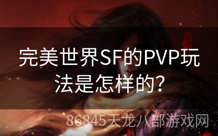 完美世界SF的PVP玩法是怎样的？