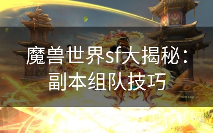 魔兽世界sf大揭秘：副本组队技巧