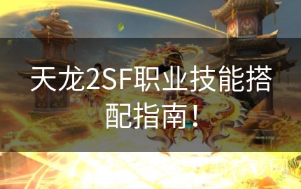 天龙2SF职业技能搭配指南！