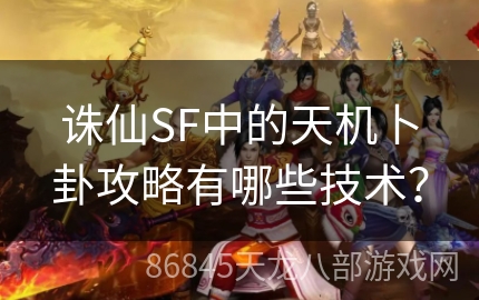 诛仙SF中的天机卜卦攻略有哪些技术？