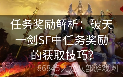 任务奖励解析：破天一剑SF中任务奖励的获取技巧？