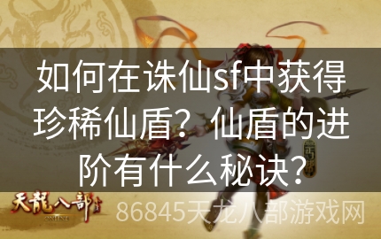 如何在诛仙sf中获得珍稀仙盾？仙盾的进阶有什么秘诀？