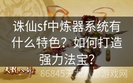 诛仙sf中炼器系统有什么特色？如何打造强力法宝？