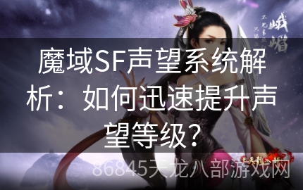 魔域SF声望系统解析：如何迅速提升声望等级？