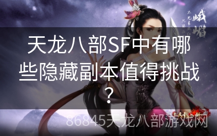 天龙八部SF中有哪些隐藏副本值得挑战？