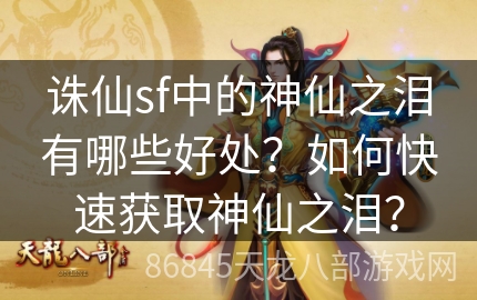 诛仙sf中的神仙之泪有哪些好处？如何快速获取神仙之泪？