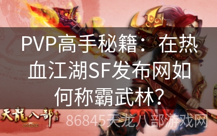 PVP高手秘籍：在热血江湖SF发布网如何称霸武林？