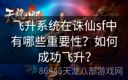 飞升系统在诛仙sf中有哪些重要性？如何成功飞升？