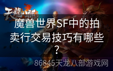 魔兽世界SF中的拍卖行交易技巧有哪些？