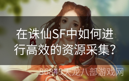 在诛仙SF中如何进行高效的资源采集？