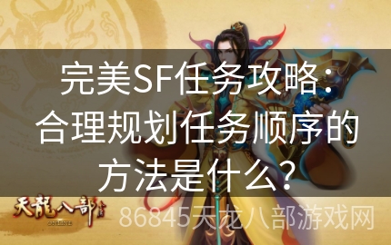 完美SF任务攻略：合理规划任务顺序的方法是什么？